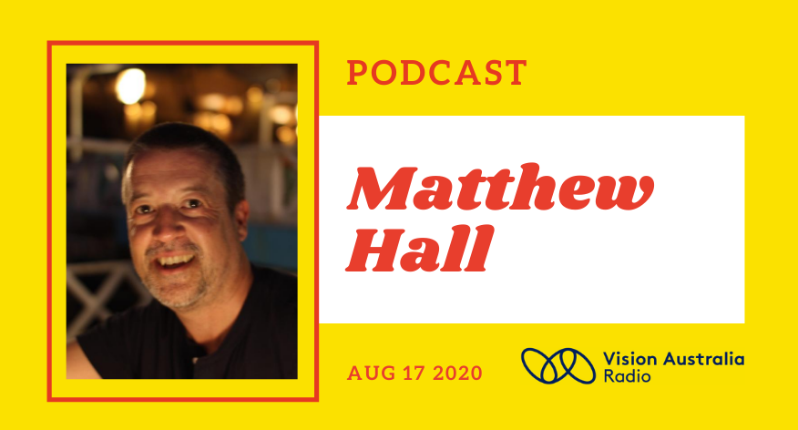Photo of a caucasian man in his 50s with short grey hair and smiling next to the words Matthew Hall, podcast, Aug 17 2020 and the Vision Australia Radio logo